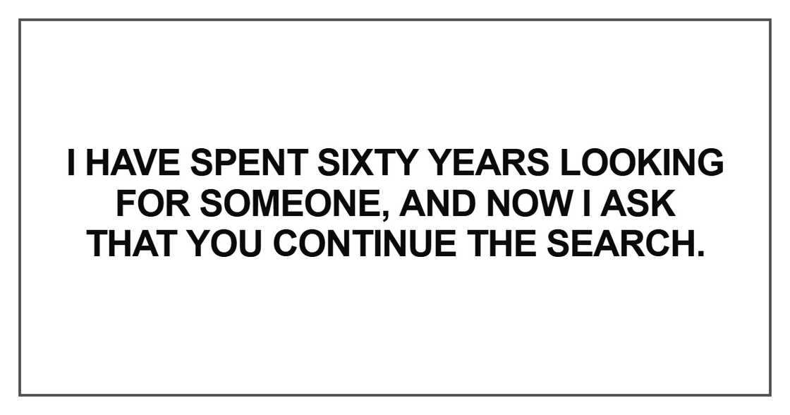 I have spent sixty years looking for someone