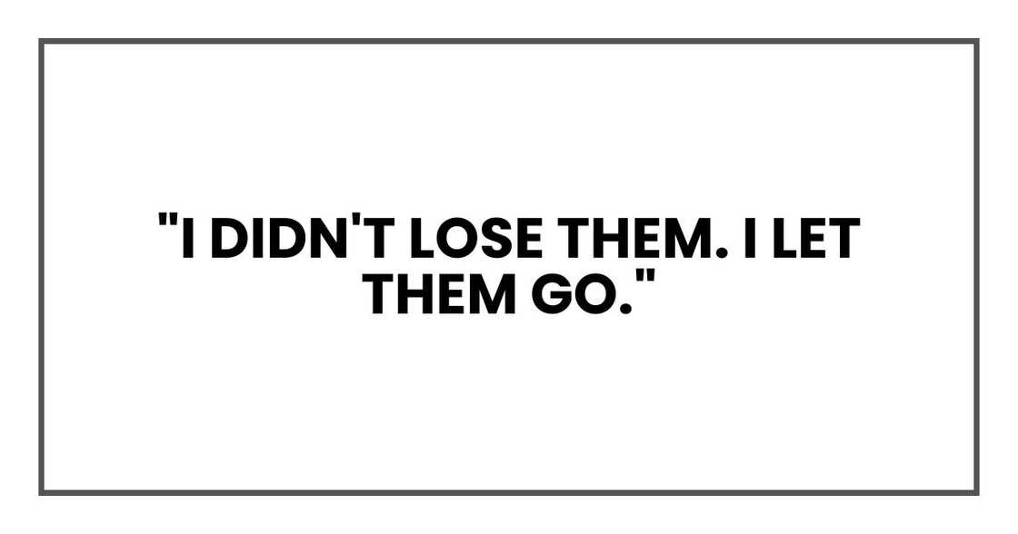 "I didn't lose them. I let them go." "I didn't lose them. I let them go."