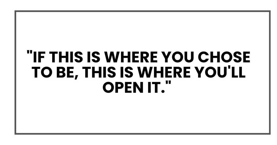 "If this is where you chose to be, this is where you'll open it." "If this is where you chose to be, this is where you'll open it."