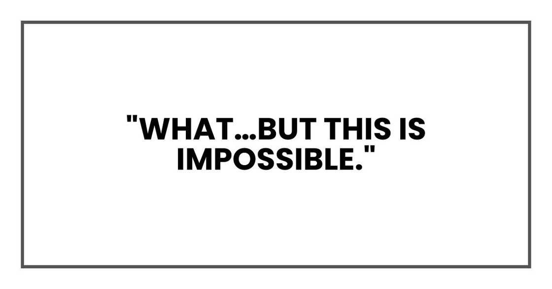 "What…But this is impossible," "What…But this is impossible,"