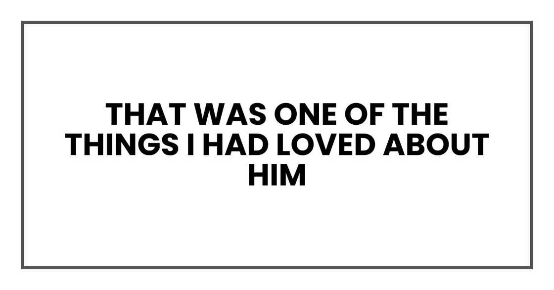 That was one of the things I had loved about him