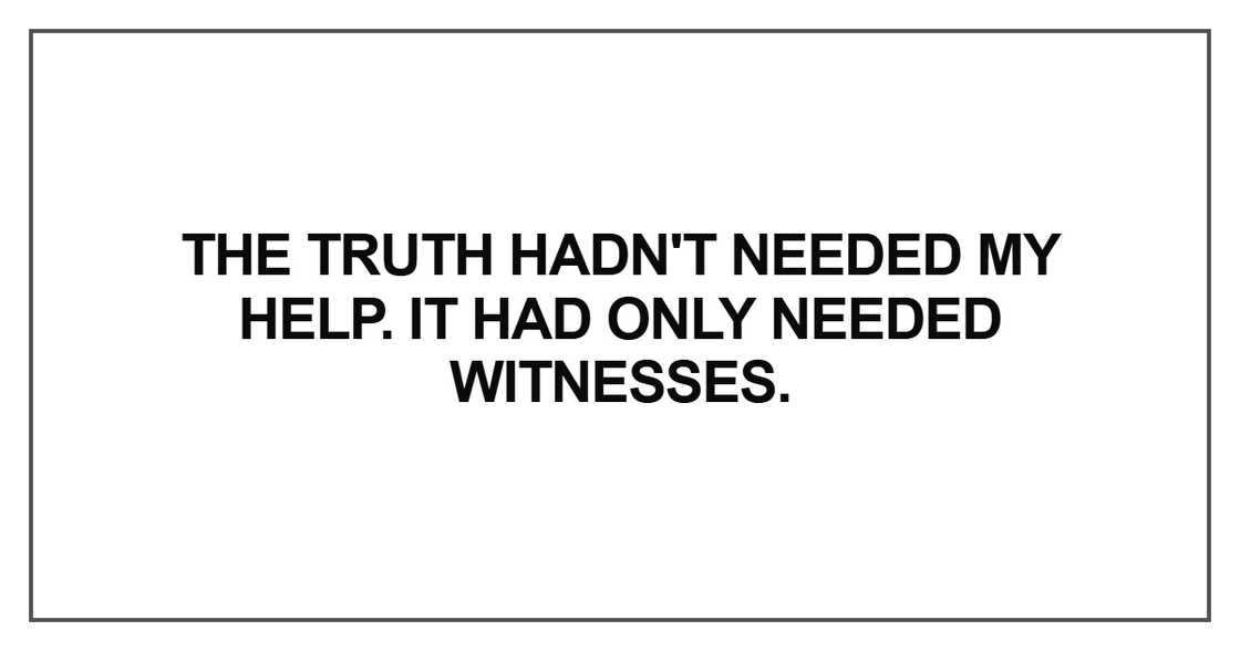The truth hadn't needed my help. It had only needed