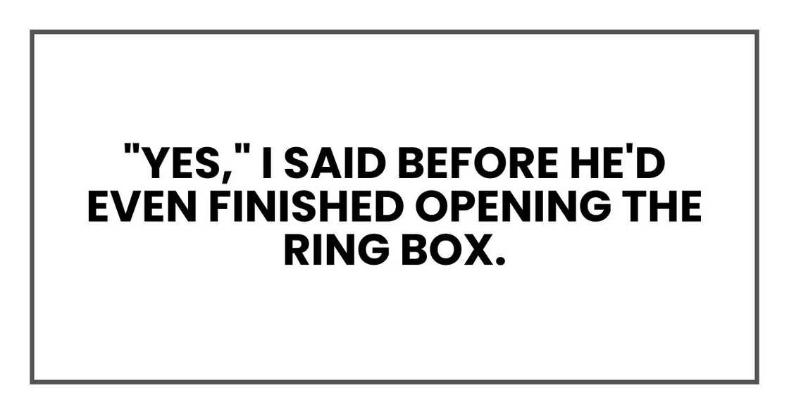 "Yes," I said before he'd even finished opening the ring box. "Yes," I said before he'd even finished opening the ring box.