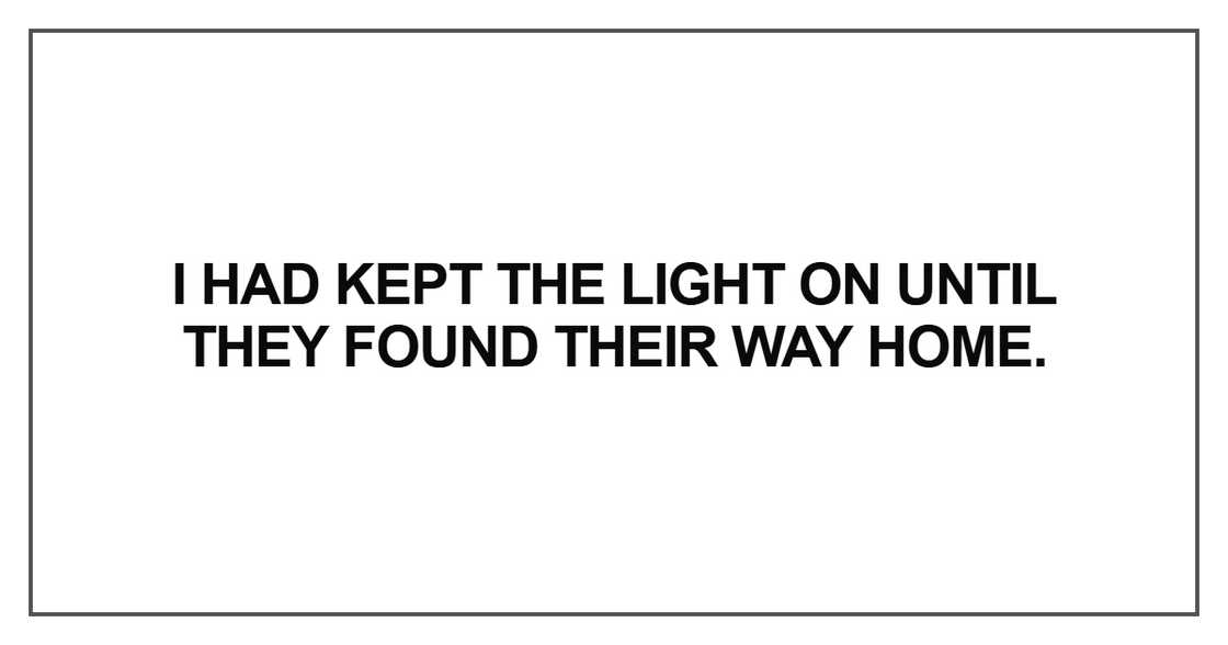 “I had kept the light on until they found their way home “I had kept the light on until they found their way home