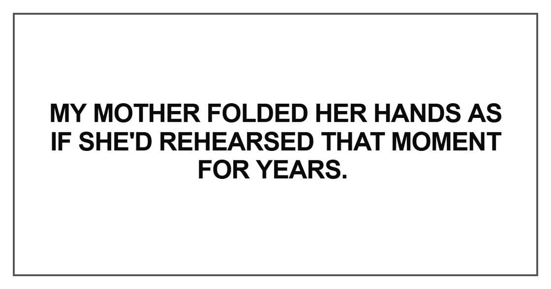 My mother folded her hands as if she'd rehearsed that moment for years