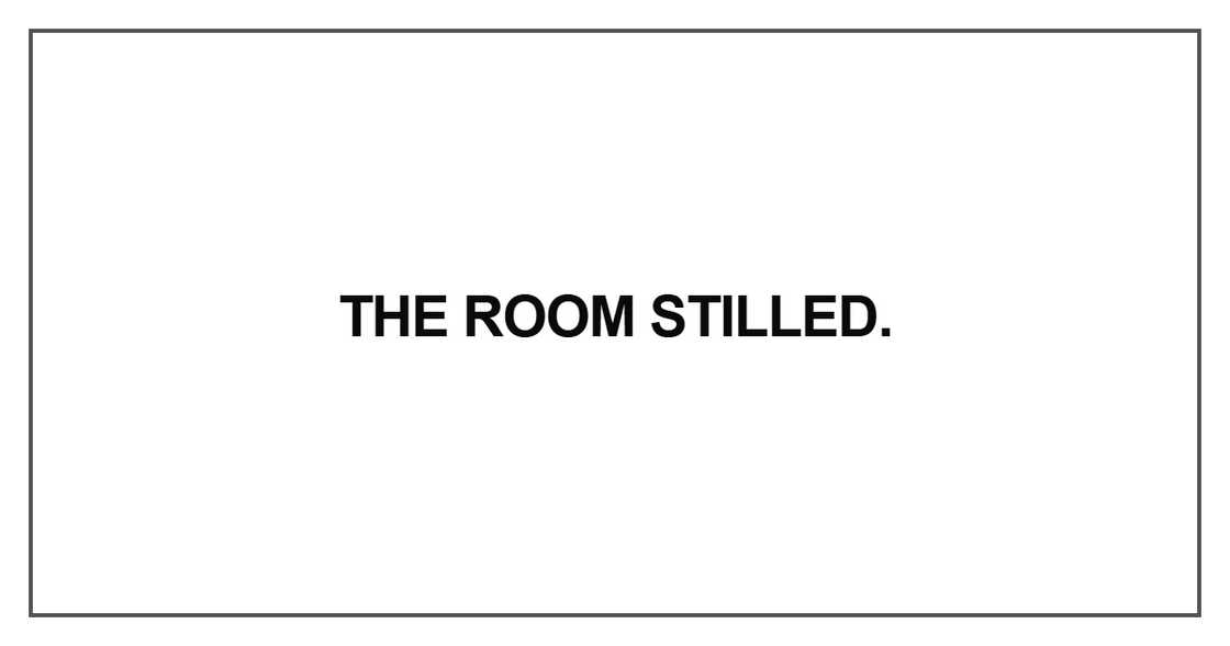 The room stilled The room stilled