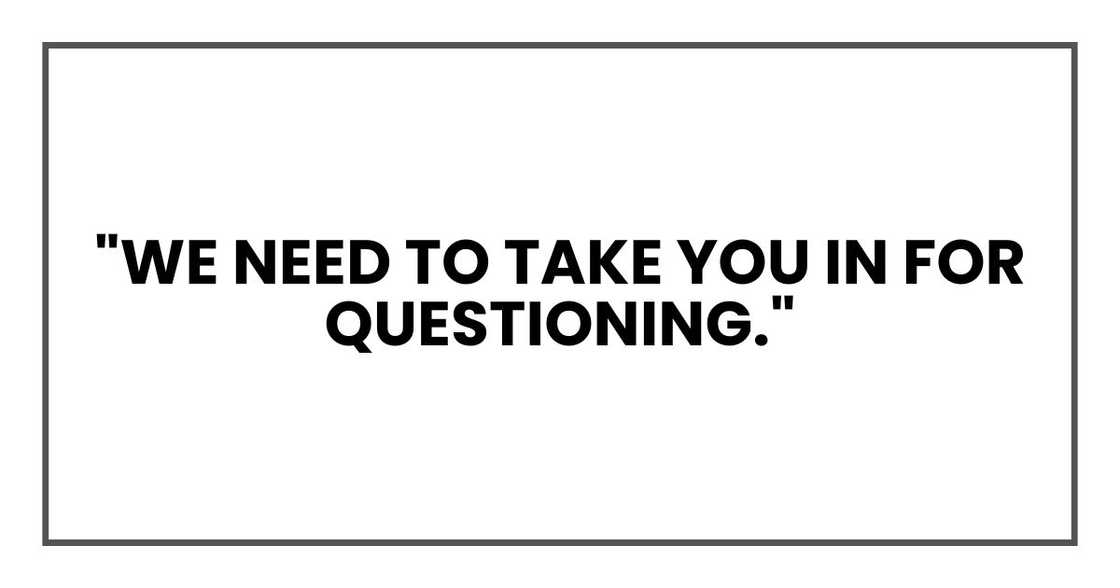 we need to take you in for questioning."