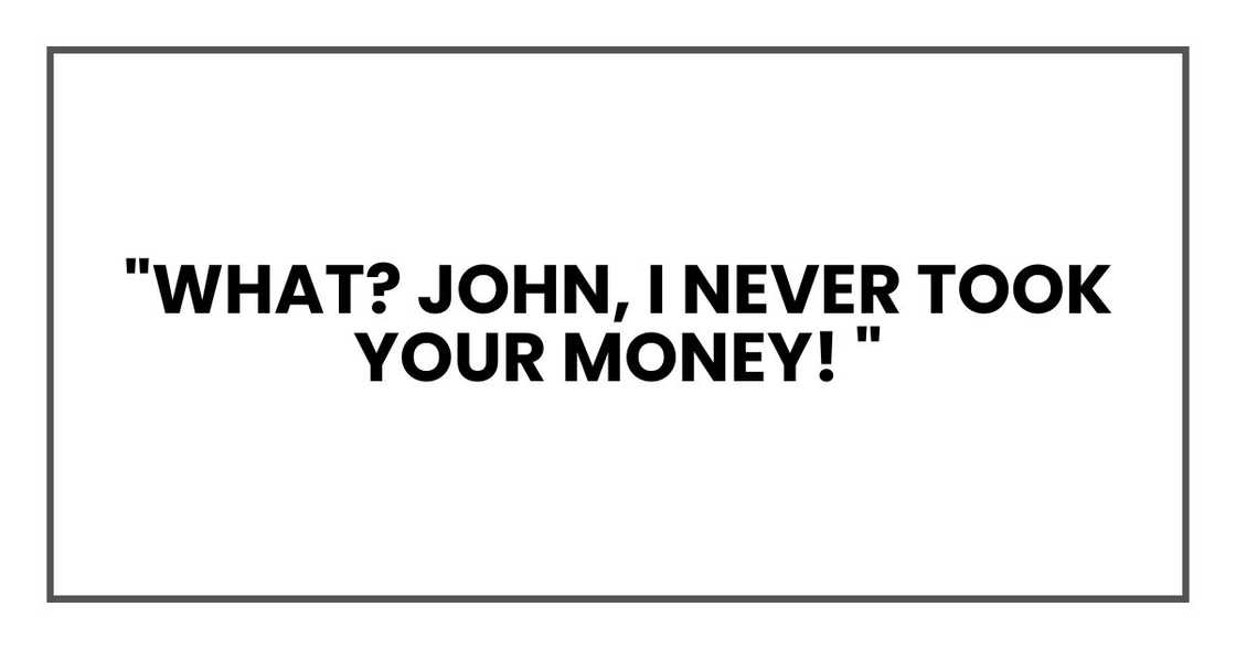 "What? John, I never took your money! And I… I never had any health problems."