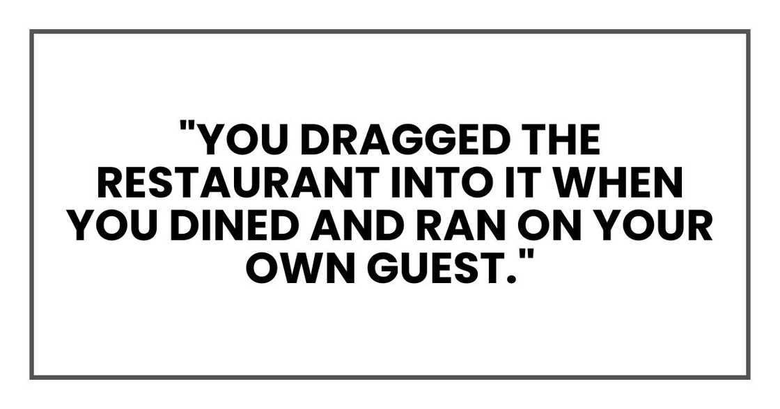 "You dragged the restaurant into it when you dined and ran on your own guest." "You dragged the restaurant into it when you dined and ran on your own guest."