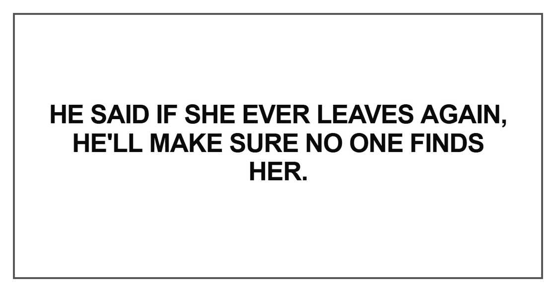 He said if she ever leaves again, he'll make sure no one finds her