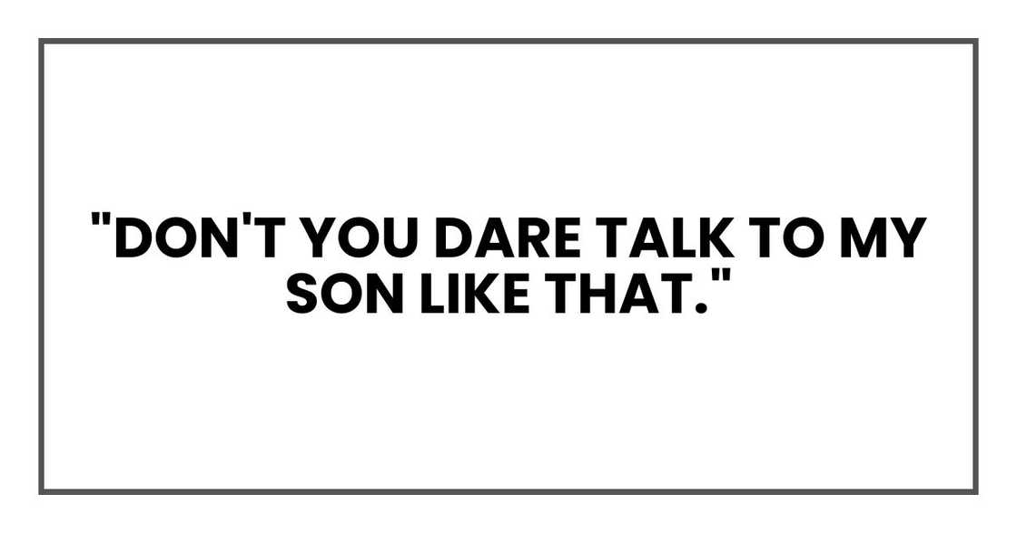 "Don't you dare talk to my son like that."