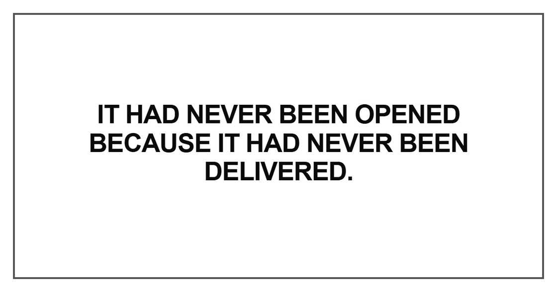 It had never been opened because it had never been delivered