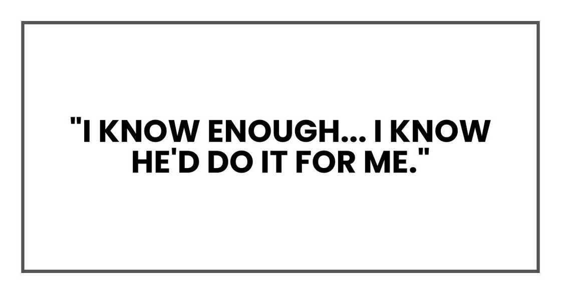 "I know enough," I said. "I know he'd do it for me."