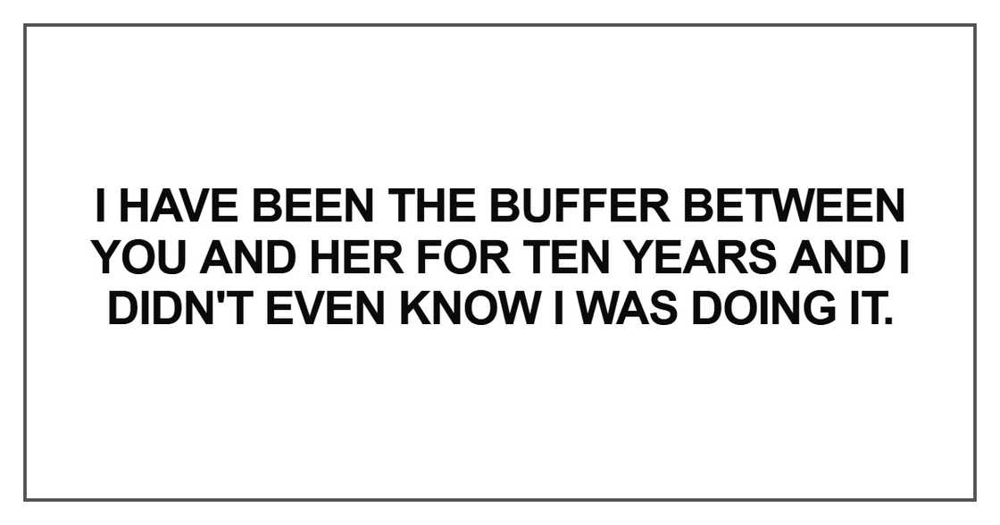 I have been the buffer between you