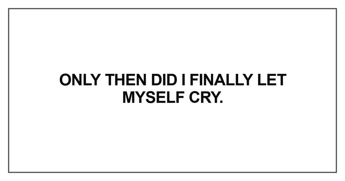 Only then did I finally let myself cry