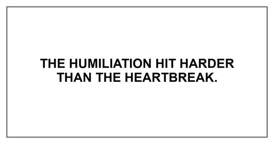 The humiliation hit harder than the heartbreak.