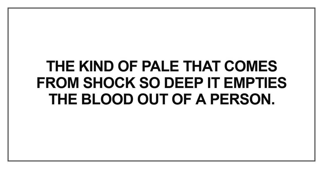 The kind of pale that comes from shock so deep