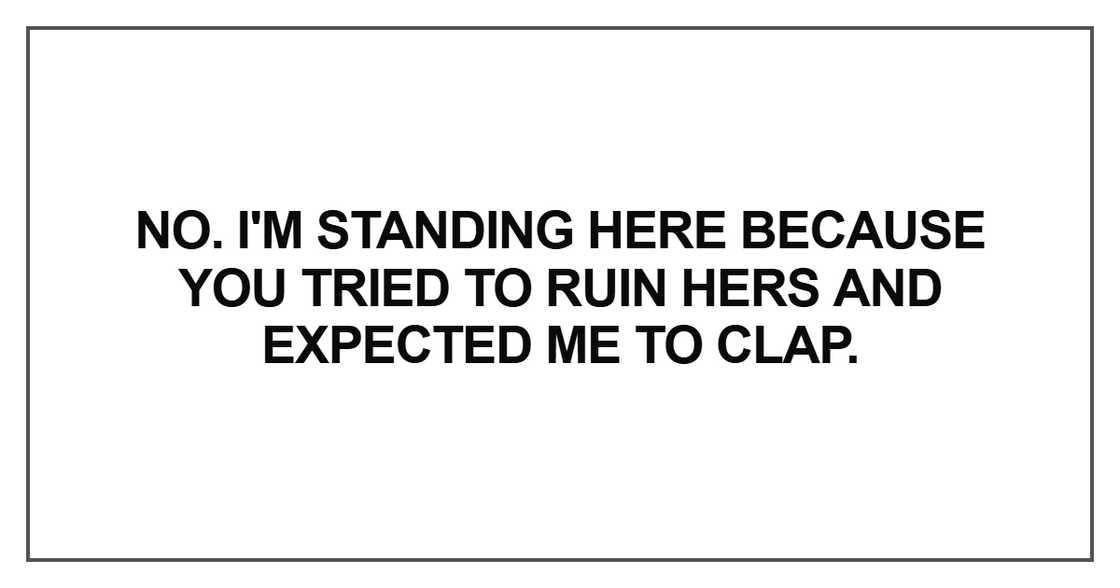 I'm standing here because you tried to ruin hers I'm standing here because you tried to ruin hers