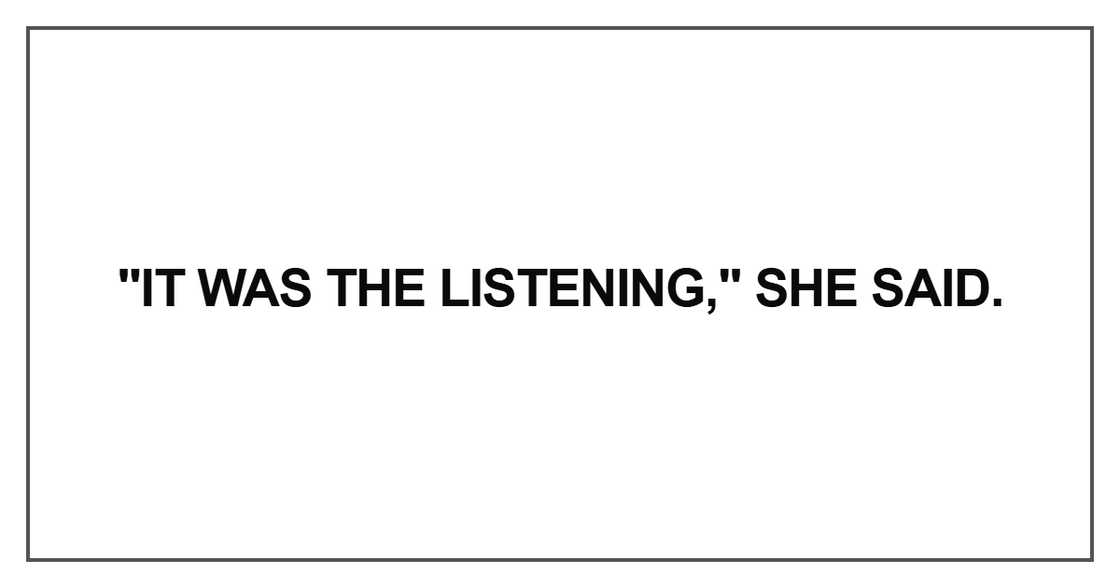 It was the listening," she said It was the listening," she said