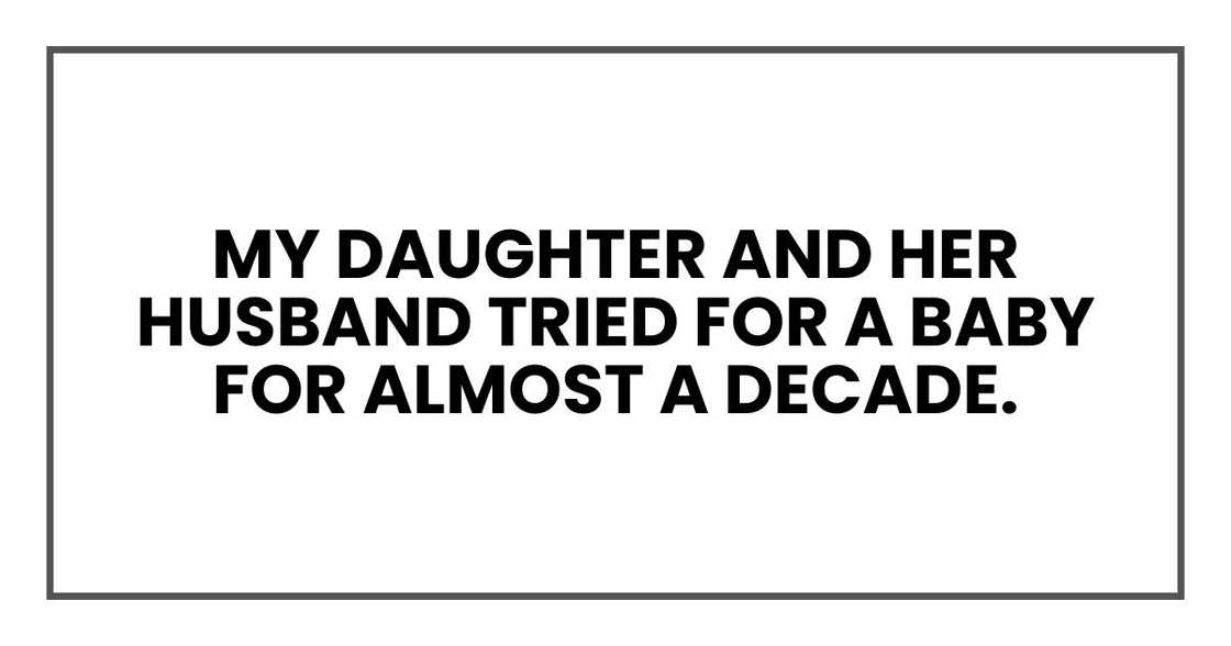 My daughter and her husband tried for a baby for almost a decade. My daughter and her husband tried for a baby for almost a decade.