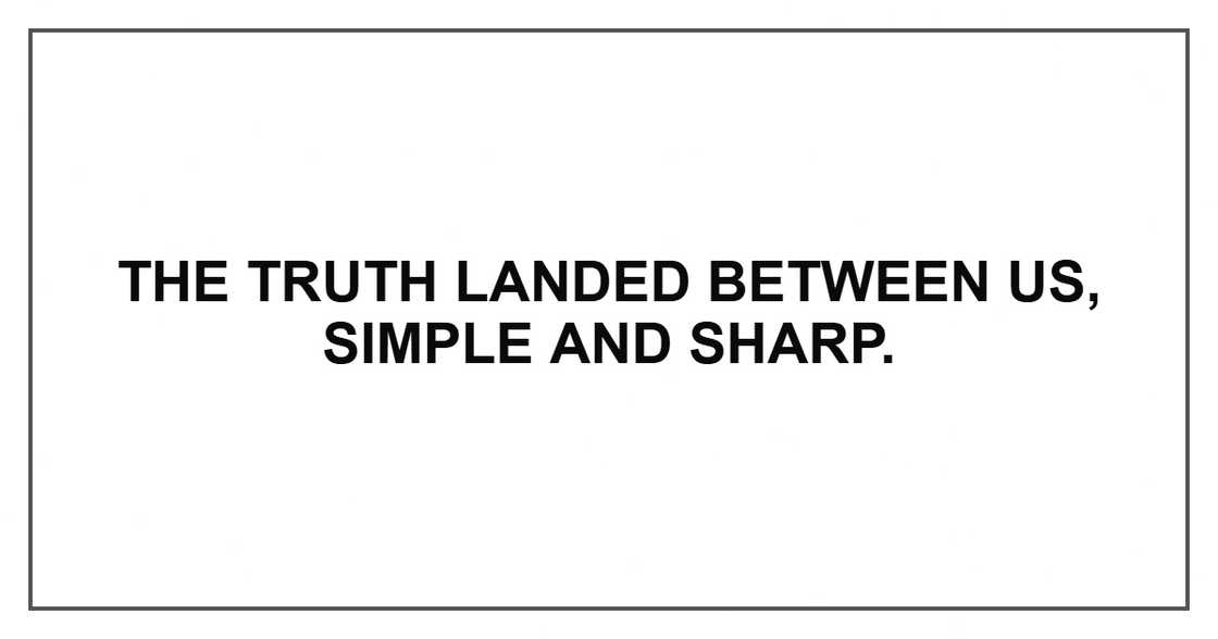 The truth landed between us, simple and sharp. The truth landed between us, simple and sharp.