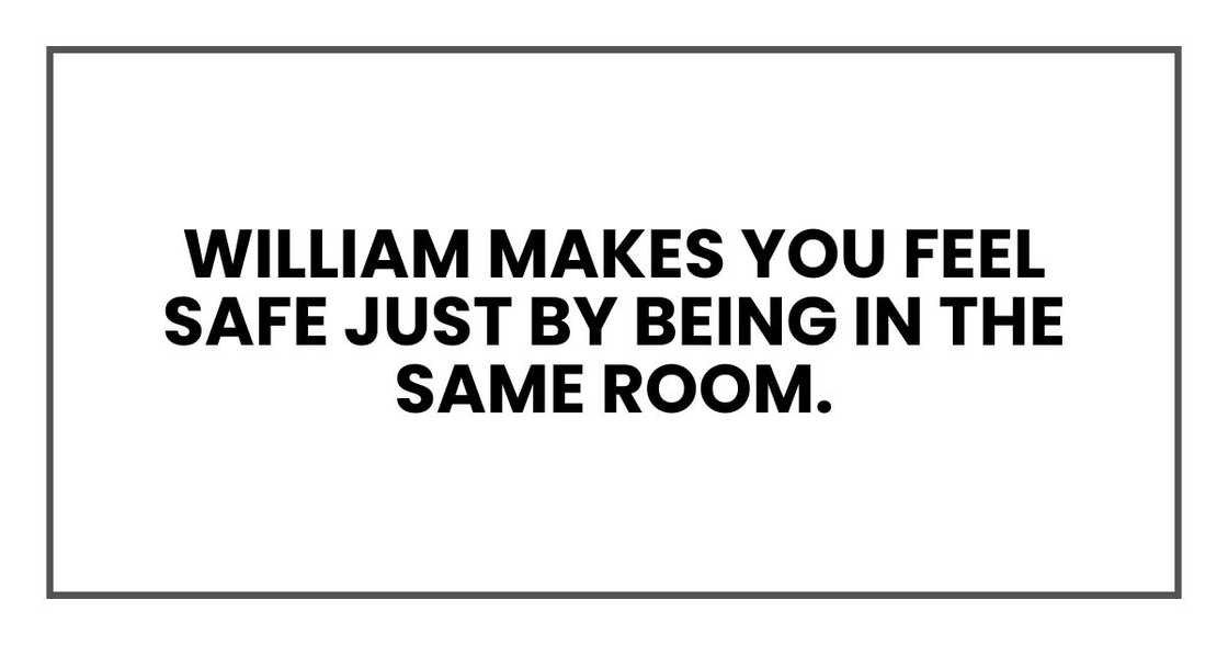 William makes you feel safe just by being in the same room.
