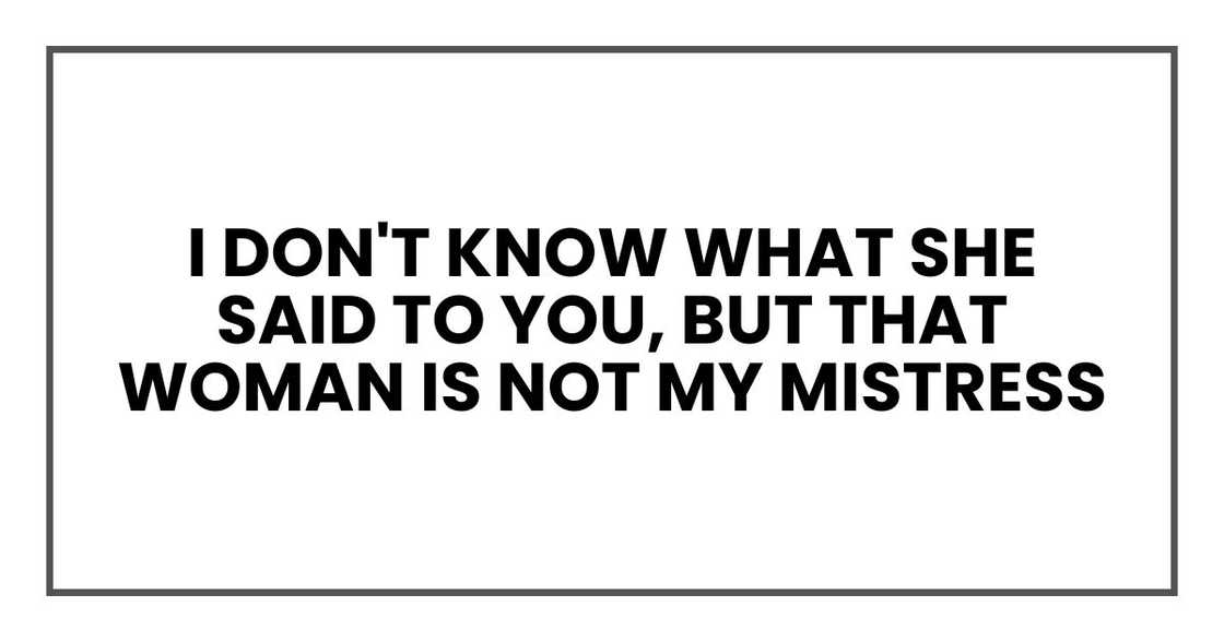 I don't know what she said to you, but that woman is not my mistress