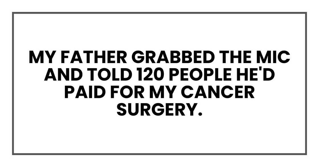 my father grabbed the mic and told 120 people he'd paid for my cancer surgery. my father grabbed the mic and told 120 people he'd paid for my cancer surgery.