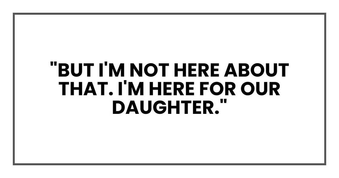 "But I'm not here about that. I'm here for our daughter." "But I'm not here about that. I'm here for our daughter."