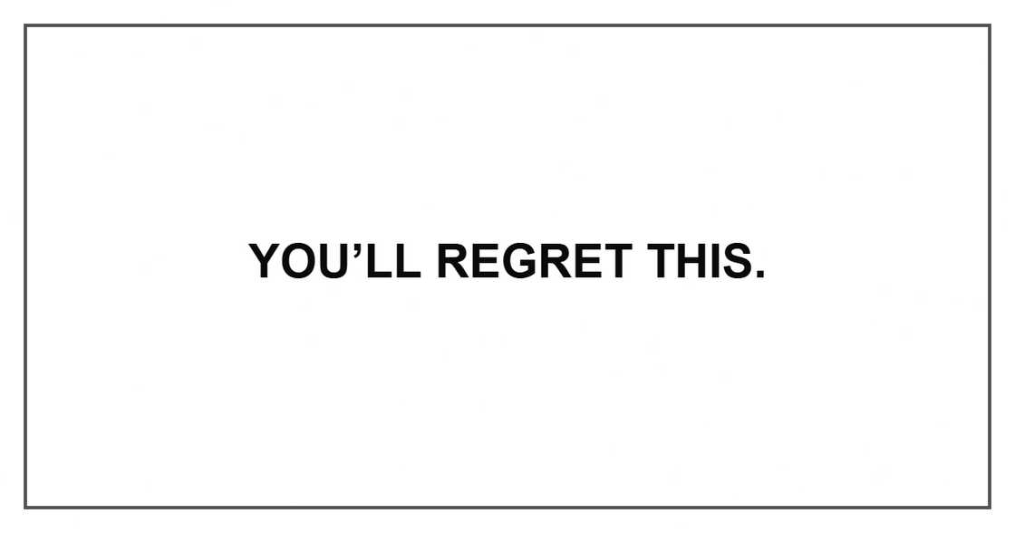 You’ll regret this.