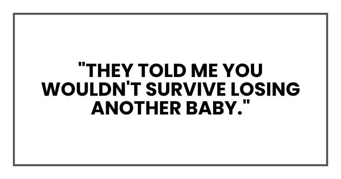 "They told me you wouldn't survive losing another baby." "They told me you wouldn't survive losing another baby."