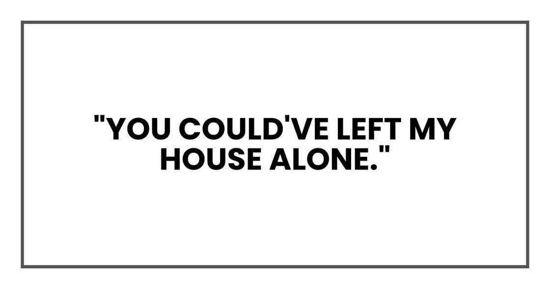 "You could've left my house alone." "You could've left my house alone."