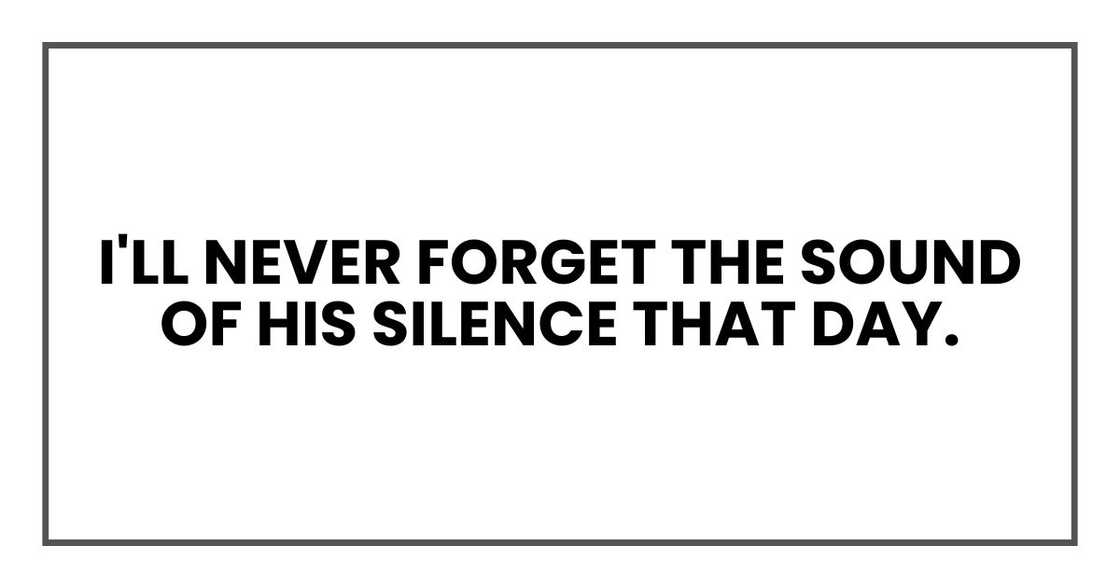 I'll never forget the sound of his silence that day. I'll never forget the sound of his silence that day.