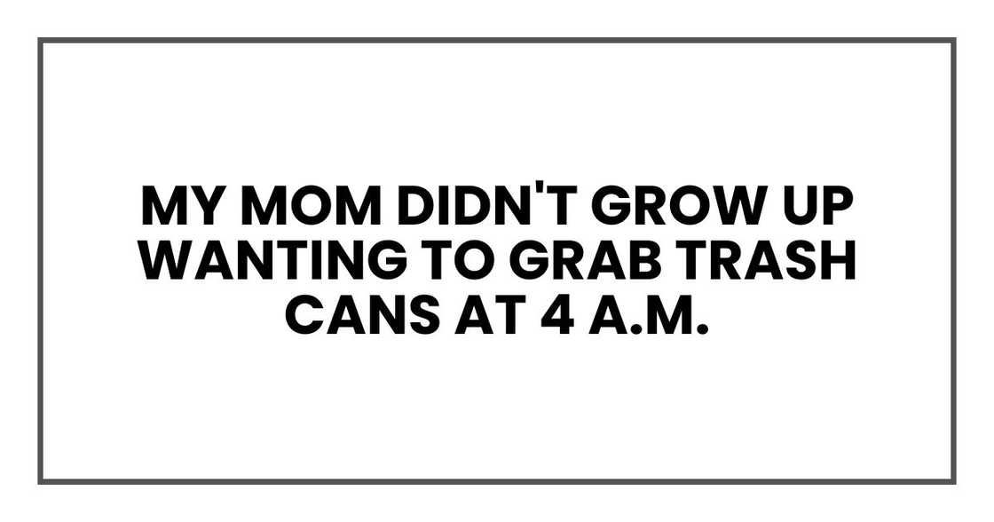 My mom didn't grow up wanting to grab trash cans at 4 a.m. My mom didn't grow up wanting to grab trash cans at 4 a.m.