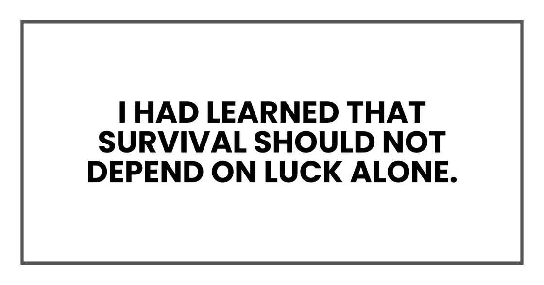 I had learned that survival should not depend on luck alone. I had learned that survival should not depend on luck alone.