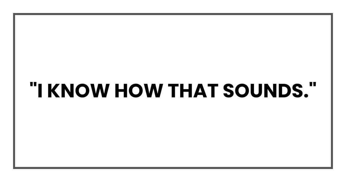 "I know how that sounds." "I know how that sounds."