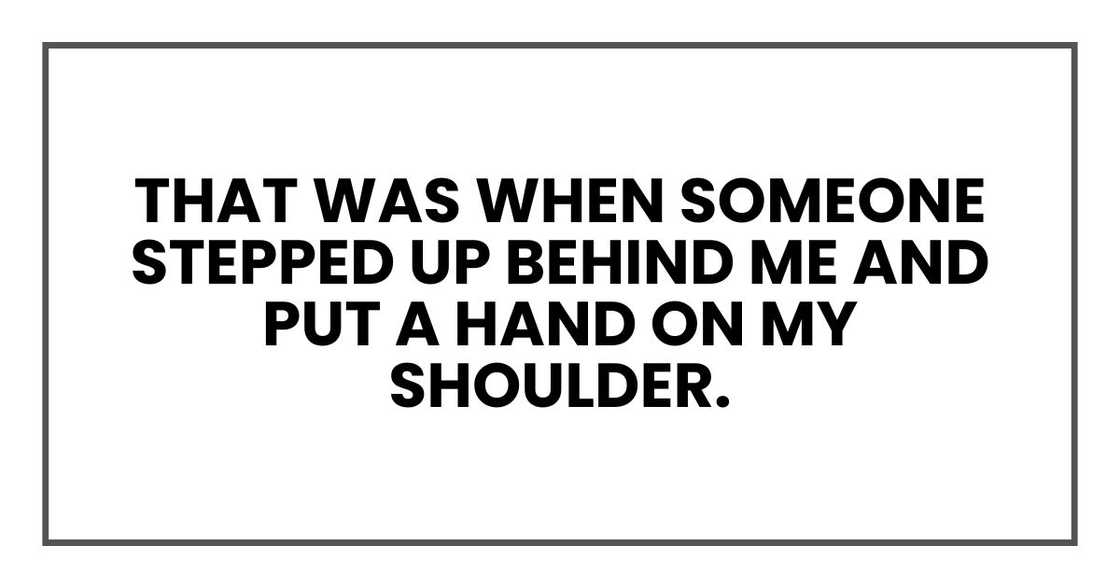 that was when someone stepped up behind me and put a hand on my shoulder.