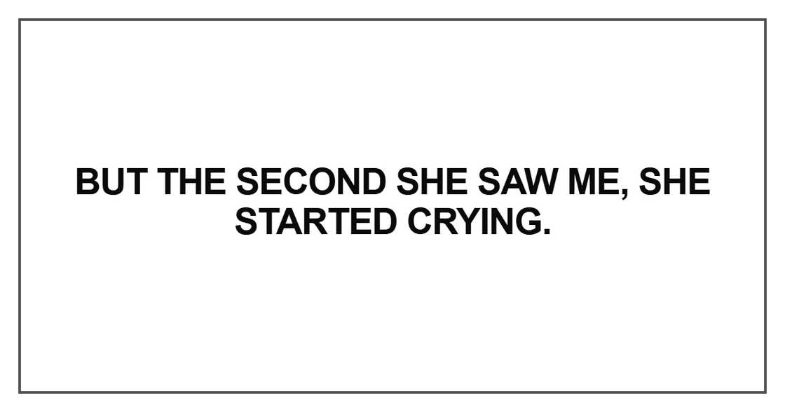 But the second she saw me, she started crying But the second she saw me, she started crying