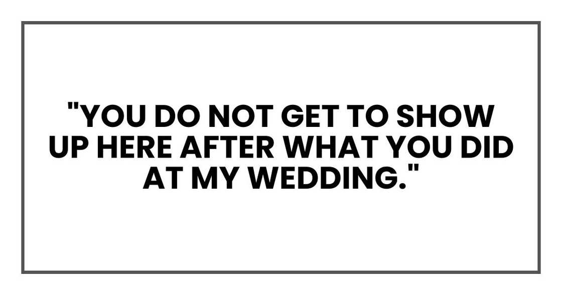 "You do not get to show up here after what you did at my wedding." "You do not get to show up here after what you did at my wedding."