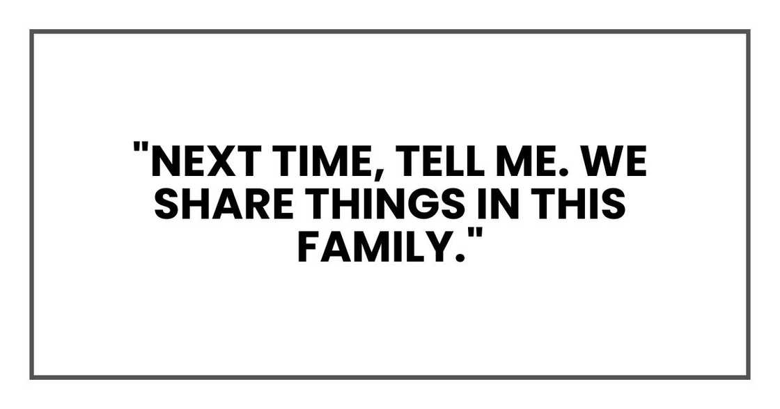 "Next time, tell me. We share things in this family."