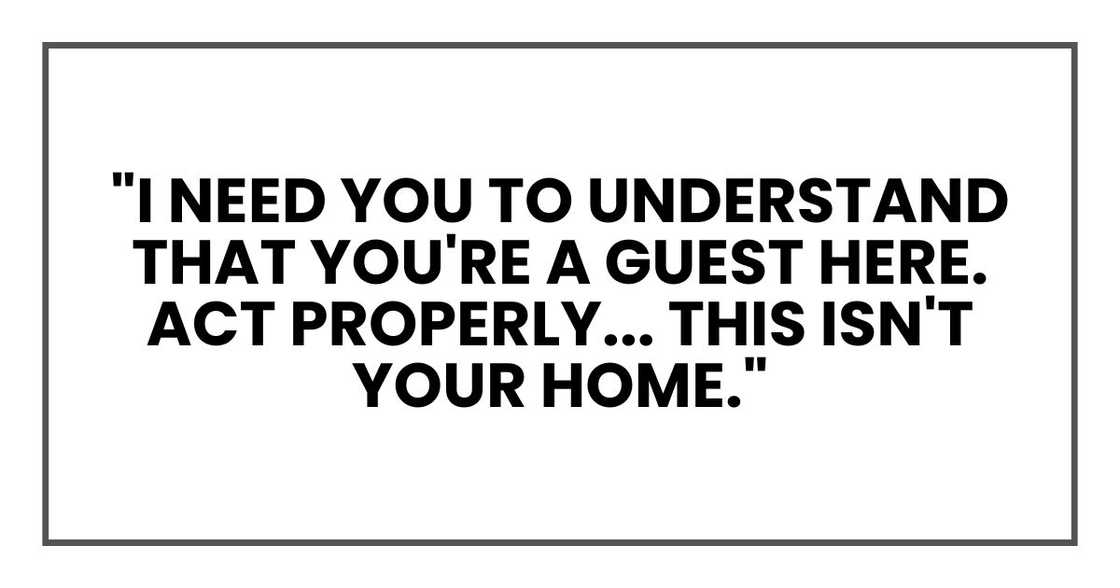 "I need you to understand that you're a guest here. Act properly. Behave. This isn't your home." "I need you to understand that you're a guest here. Act properly. Behave. This isn't your home."