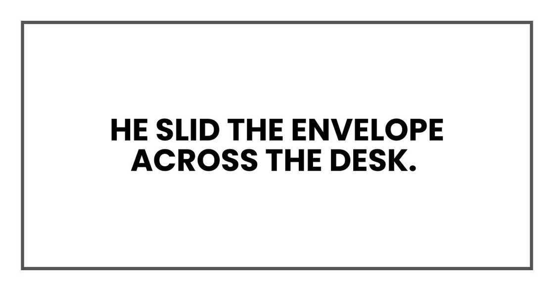 He slid the envelope across the desk. He slid the envelope across the desk.