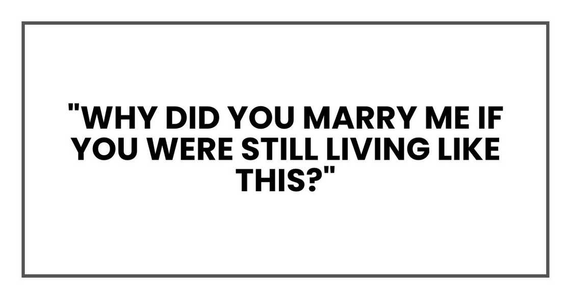 "Why did you marry me if you were still living like this?"