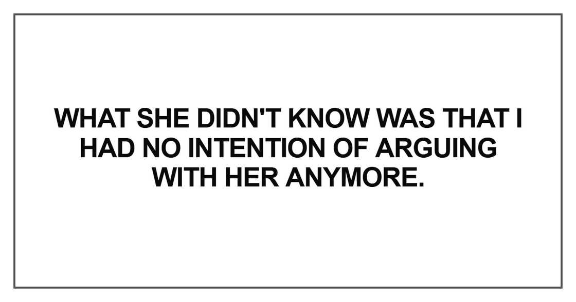 What she didn't know was that I had no intention of arguing with her anymore.