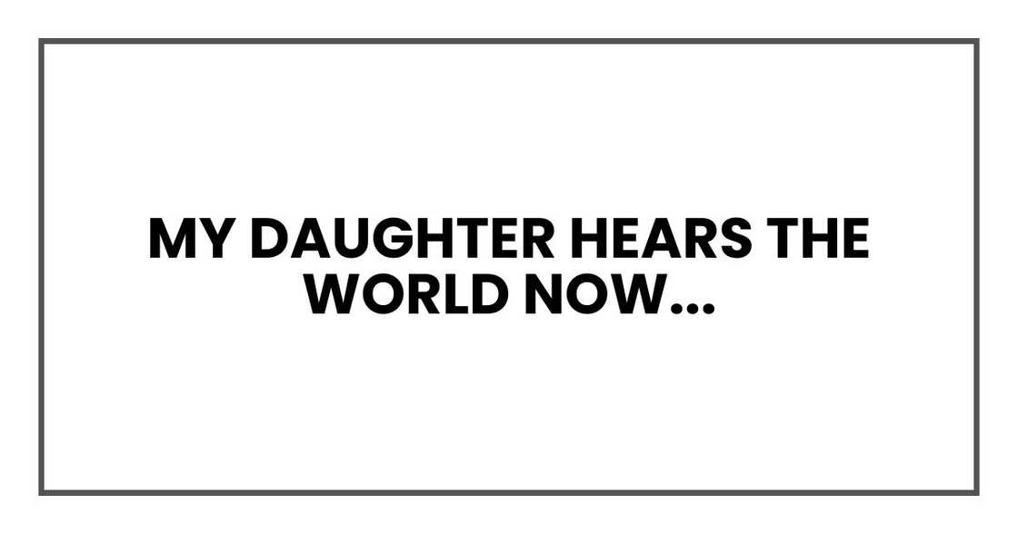 My daughter hears the world now... My daughter hears the world now...