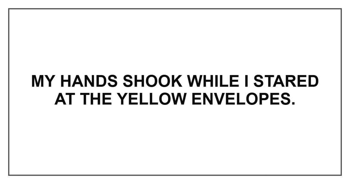 My hands shook while I stared at the yellow envelopes.