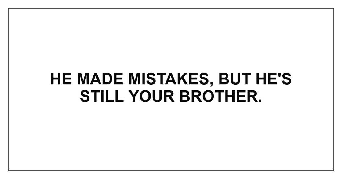 He made mistakes, but he's still your brother. He made mistakes, but he's still your brother.
