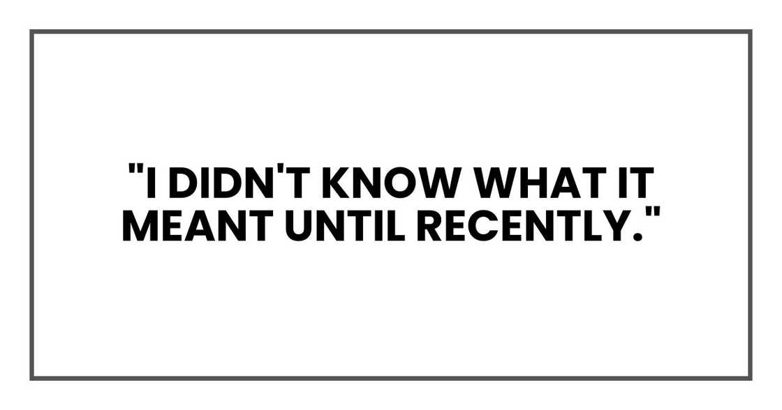 "I didn't know what it meant until recently." "I didn't know what it meant until recently."