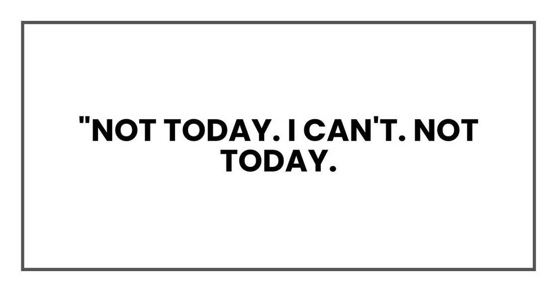 "Not today. I can't. Not today. "Not today. I can't. Not today.