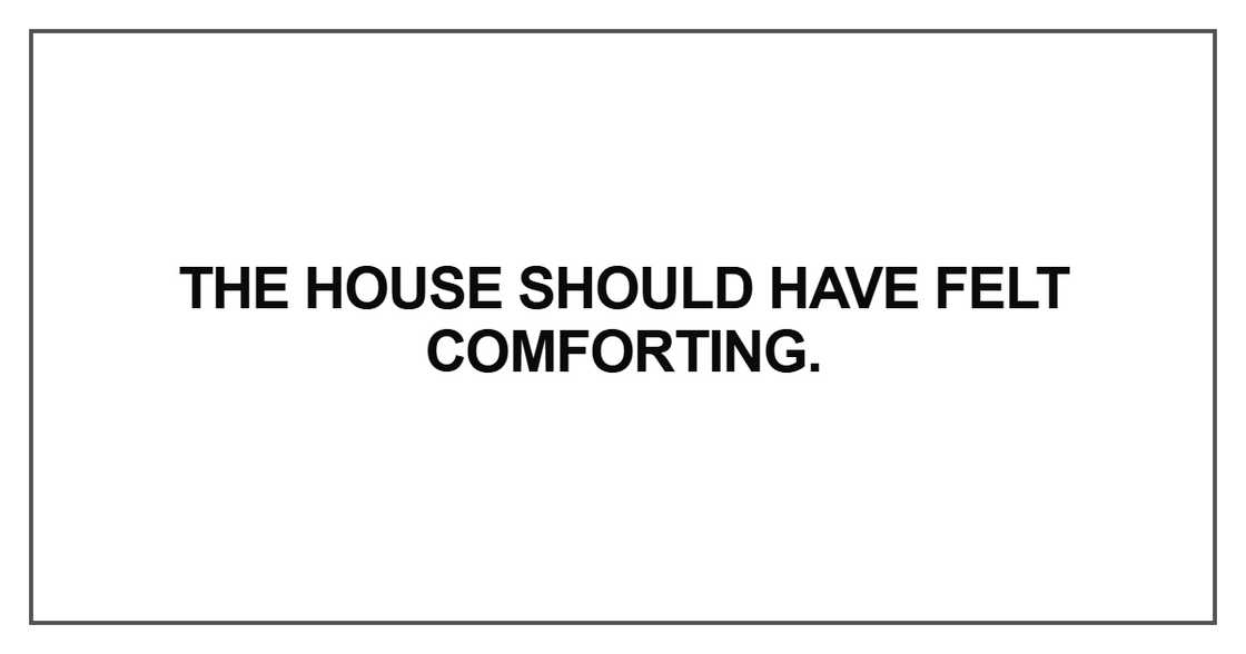 The house should have felt comforting